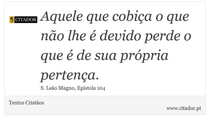 Aquele que cobiça o que não lhe é devido perde o que é de sua própria pertença. - Textos Cristãos - Frases