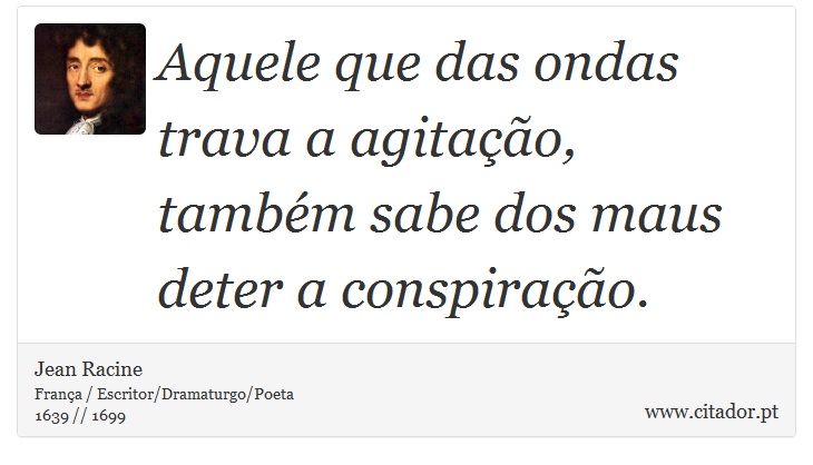 Aquele que das ondas trava a agitação, também sabe dos maus deter a conspiração. - Jean Racine - Frases