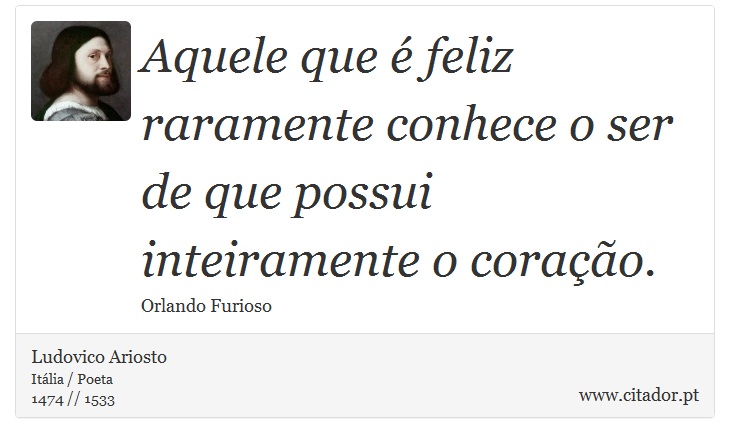 Aquele que é feliz raramente conhece o ser de que possui inteiramente o coração. - Ludovico Ariosto - Frases