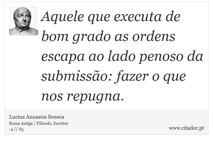 Aquele que executa de bom grado as ordens escapa ao lado penoso da submissão: fazer o que nos repugna. - Lucius Annaeus Seneca - Frases