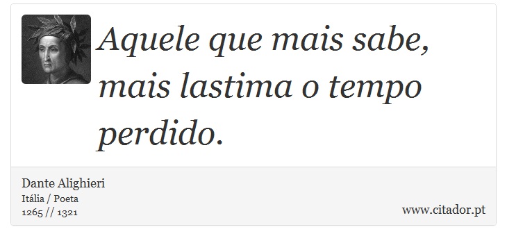 Aquele que mais sabe, mais lastima o tempo perdido. - Dante Alighieri - Frases