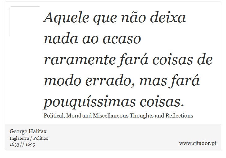 Aquele que não deixa nada ao acaso raramente fará coisas de modo errado, mas fará pouquíssimas coisas. - George Halifax - Frases