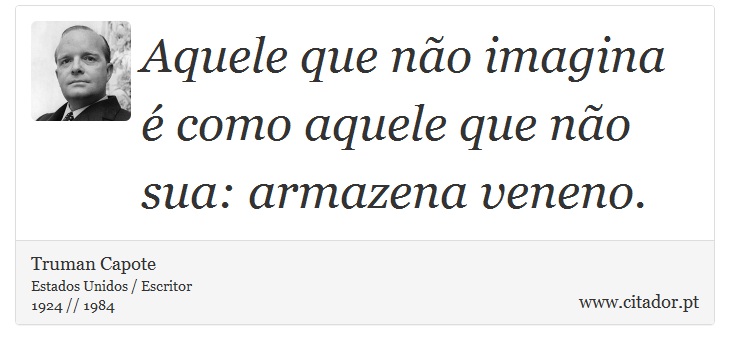 Aquele que não imagina é como aquele que não sua: armazena veneno. - Truman Capote - Frases