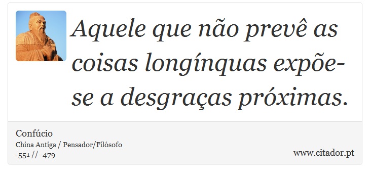 Aquele que não prevê as coisas longínquas expõe-se a desgraças próximas. - Confúcio - Frases