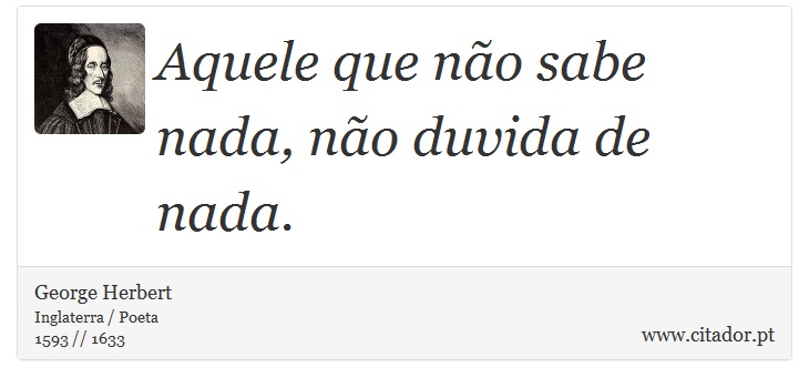 Aquele que não sabe nada, não duvida de nada. - George Herbert - Frases