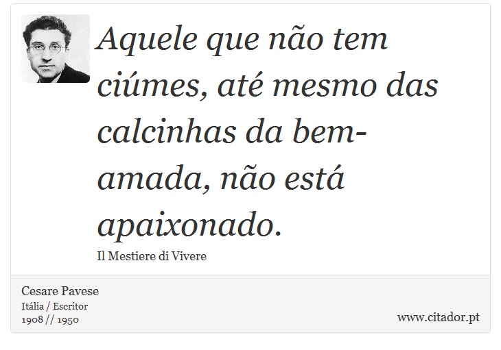 Aquele que não tem ciúmes, até mesmo das calcinhas da bem-amada, não está apaixonado. - Cesare Pavese - Frases