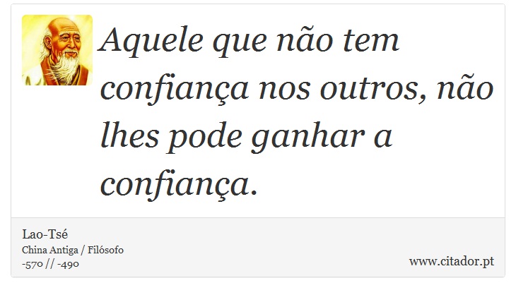 Aquele que não tem confiança nos outros, não lhes pode ganhar a confiança. - Lao-Tsé - Frases