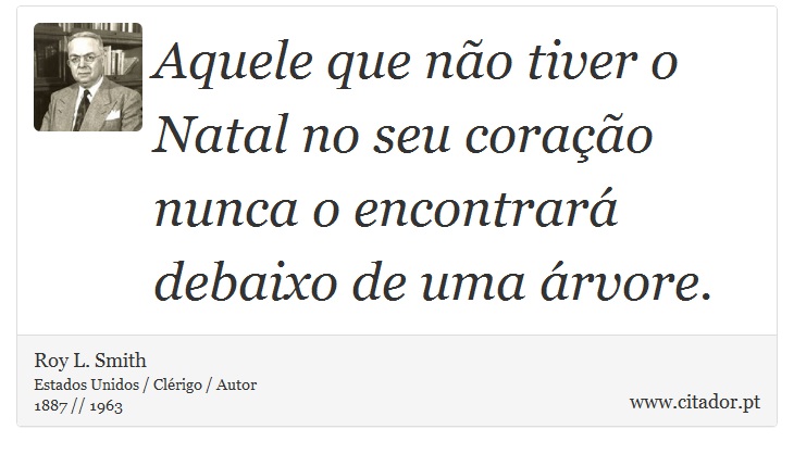 Aquele que não tiver o Natal no seu coração nunca o encontrará debaixo de uma árvore. - Roy L. Smith - Frases