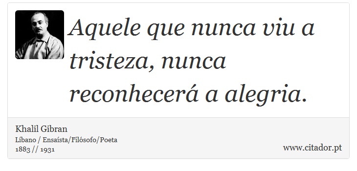 Aquele que nunca viu a tristeza, nunca reconhecerá a alegria. - Khalil Gibran - Frases