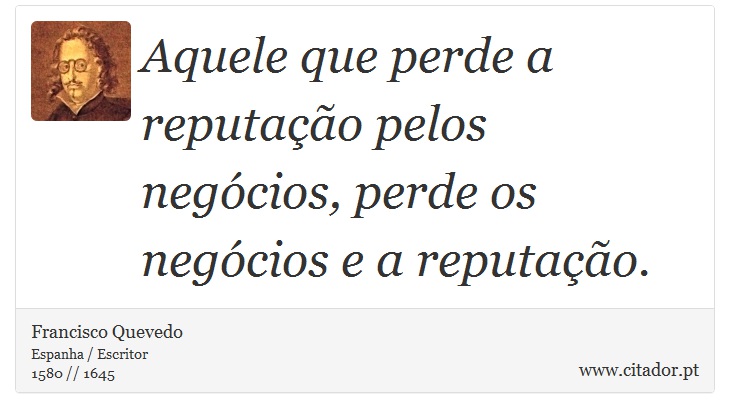 Aquele que perde a reputação pelos negócios, perde os negócios e a reputação. - Francisco Quevedo - Frases