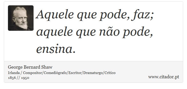Aquele que pode, faz; aquele que não pode, ensina. - George Bernard Shaw - Frases