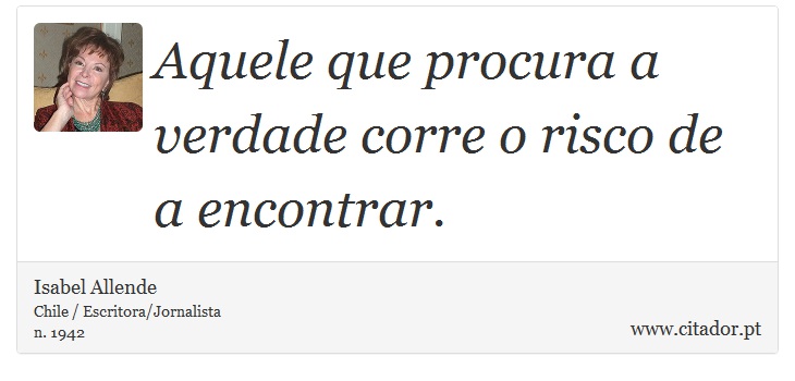 Aquele que procura a verdade corre o risco de a encontrar. - Isabel Allende - Frases