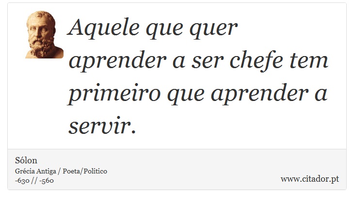 Aquele que quer aprender a ser chefe tem primeiro que aprender a servir. - Sólon - Frases