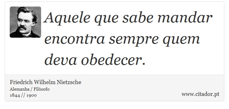 Aquele que sabe mandar encontra sempre quem deva obedecer. - Friedrich Wilhelm Nietzsche - Frases
