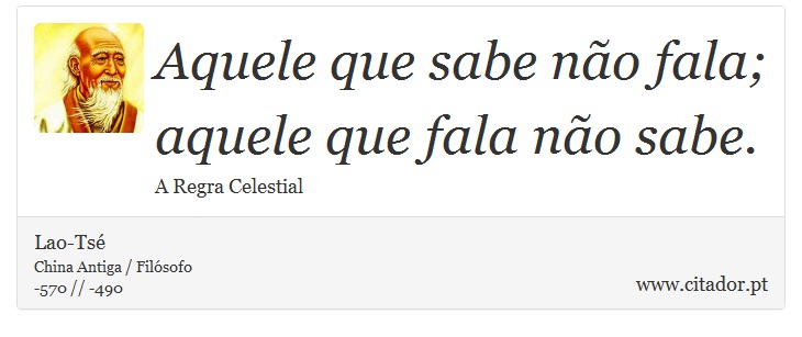 Aquele que sabe não fala; <br />
 aquele que fala não sabe. - Lao-Tsé - Frases