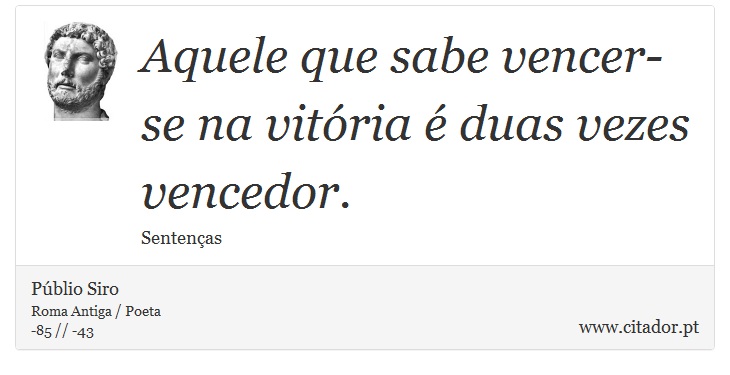 Aquele que sabe vencer-se na vitória é duas vezes vencedor. - Públio Siro - Frases