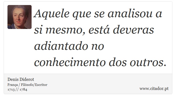 Aquele que se analisou a si mesmo, est deveras adiantado no conhecimento dos outros. - Denis Diderot - Frases