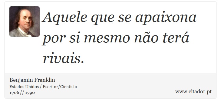 Aquele que se apaixona por si mesmo não terá rivais. - Benjamin Franklin - Frases