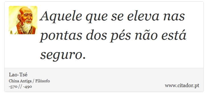 Aquele que se eleva nas pontas dos pés não está seguro. - Lao-Tsé - Frases