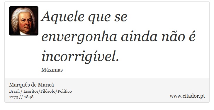 Aquele que se envergonha ainda não é incorrigível. - Marquês de Maricá - Frases