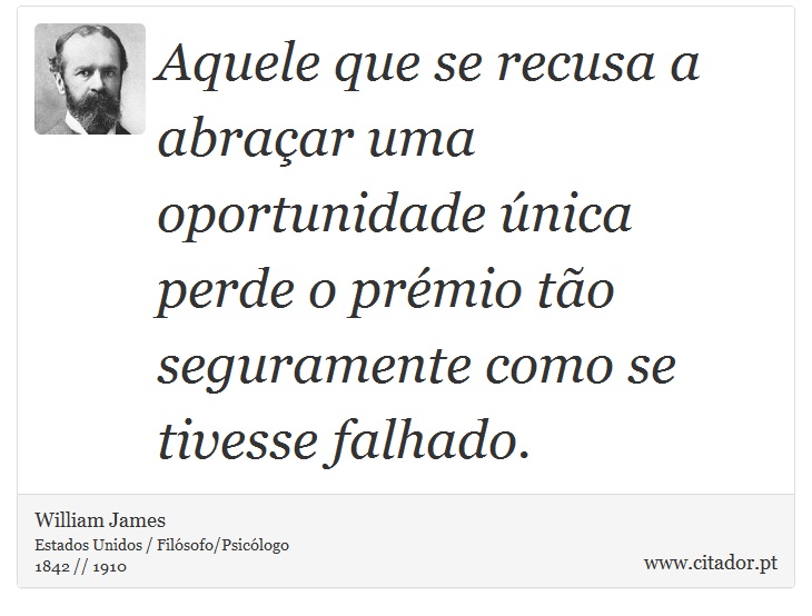 Aquele que se recusa a abraçar uma oportunidade única perde o prémio tão seguramente como se tivesse falhado. - William James - Frases