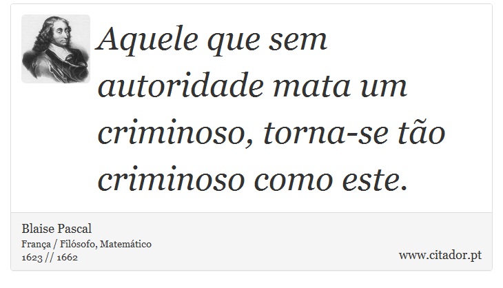 Aquele que sem autoridade mata um criminoso, torna-se tão criminoso como este. - Blaise Pascal - Frases