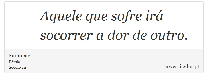 Aquele que sofre irá socorrer a dor de outro. - Faramarz - Frases