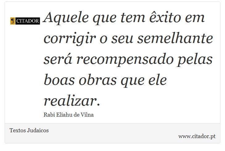 Aquele que tem êxito em corrigir o seu semelhante será recompensado pelas boas obras que ele realizar. - Textos Judaicos - Frases