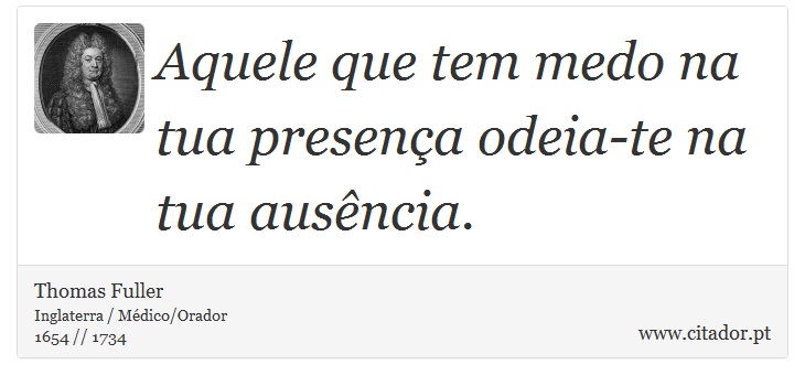 Aquele que tem medo na tua presença odeia-te na tua ausência. - Thomas Fuller - Frases