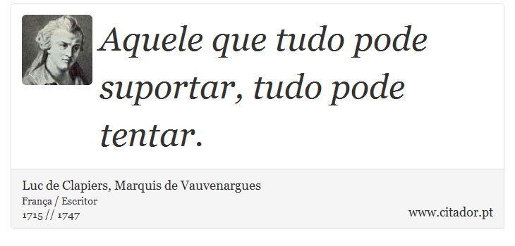 Aquele que tudo pode suportar, tudo pode tentar. - Luc de Clapiers, Marquis de Vauvenargues - Frases