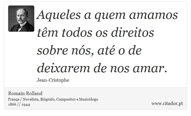 Aqueles a quem amamos têm todos os direitos sobre nós, até o de deixarem de nos amar. - Romain Rolland - Frases