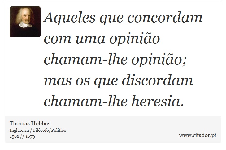 Aqueles que concordam com uma opinião chamam-lhe opinião; mas os que discordam chamam-lhe heresia. - Thomas Hobbes - Frases