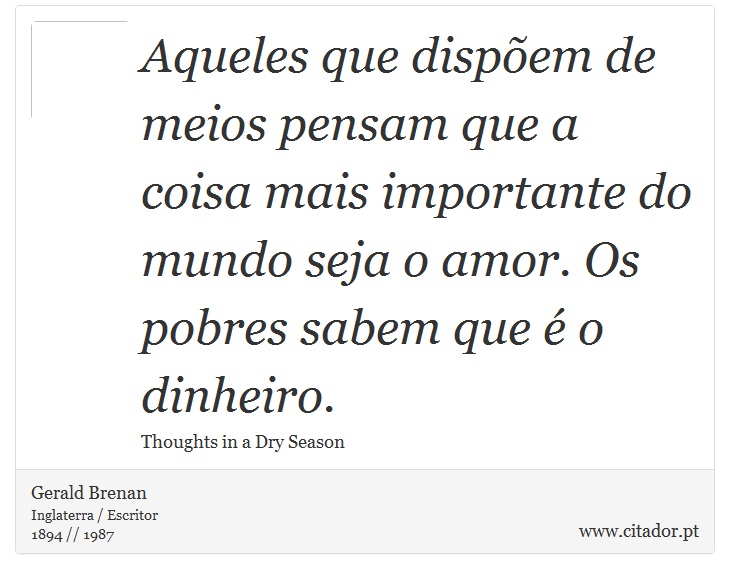 Aqueles que dispõem de meios pensam que a coisa mais importante do mundo seja o amor. Os pobres sabem que é o dinheiro. - Gerald Brenan - Frases