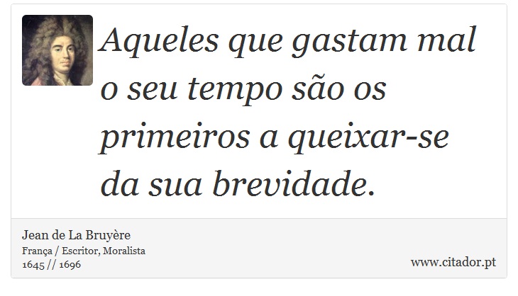 Aqueles que gastam mal o seu tempo são os primeiros a queixar-se da sua brevidade. - Jean de La Bruyère - Frases