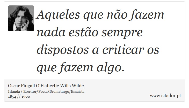 Aqueles que não fazem nada estão sempre dispostos a criticar os que fazem algo. - Oscar Fingall O'Flahertie Wills Wilde - Frases