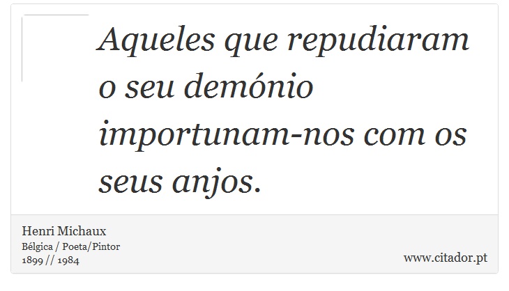 Aqueles que repudiaram o seu demónio importunam-nos com os seus anjos. - Henri Michaux - Frases