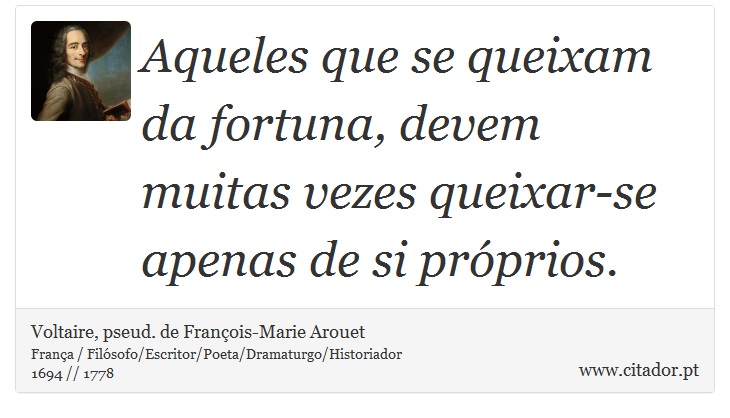 Aqueles que se queixam da fortuna, devem muitas vezes queixar-se apenas de si próprios. - Voltaire, pseud. de François-Marie Arouet - Frases