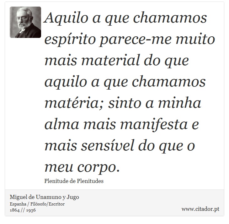 Aquilo a que chamamos espírito parece-me muito mais material do que aquilo a que chamamos matéria; sinto a minha alma mais manifesta e mais sensível do que o meu corpo. - Miguel de Unamuno y Jugo - Frases