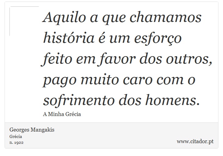 Aquilo a que chamamos história é um esforço feito em favor dos outros, pago muito caro com o sofrimento dos homens. - Georges Mangakis - Frases