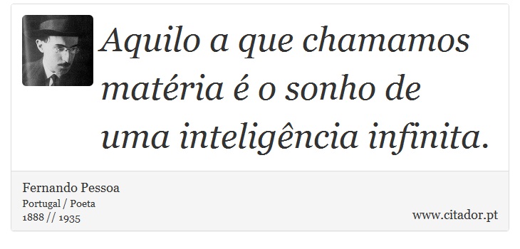 Aquilo a que chamamos matéria é o sonho de uma inteligência infinita. - Fernando Pessoa - Frases
