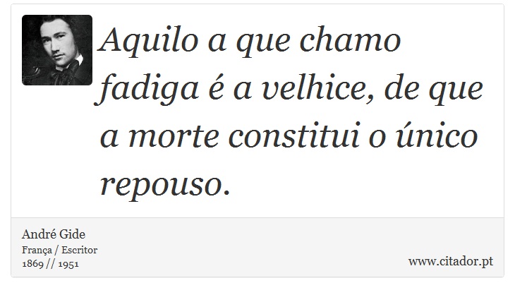 Aquilo a que chamo fadiga é a velhice, de que a morte constitui o único repouso. - André Gide - Frases