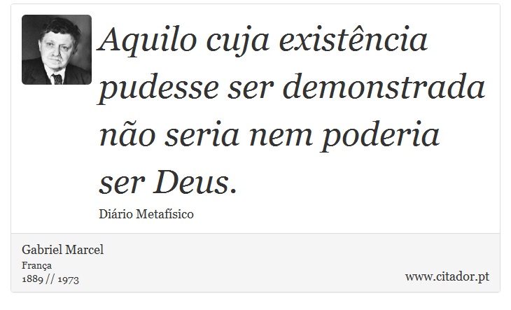 Aquilo cuja existência pudesse ser demonstrada não seria nem poderia ser Deus. - Gabriel Marcel - Frases