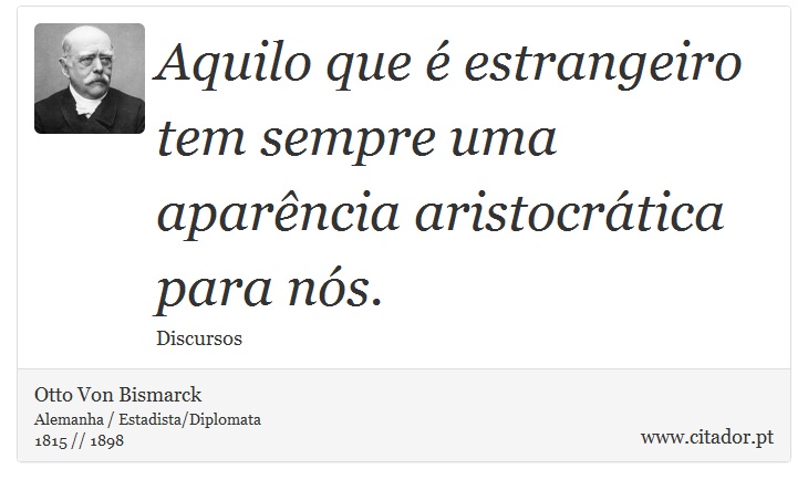 Aquilo que é estrangeiro tem sempre uma aparência aristocrática para nós. - Otto Von Bismarck - Frases