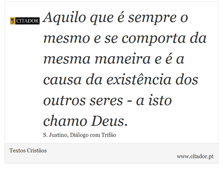 Aquilo que é sempre o mesmo e se comporta da mesma maneira e é a causa da existência dos outros seres - a isto chamo Deus. - Textos Cristãos - Frases