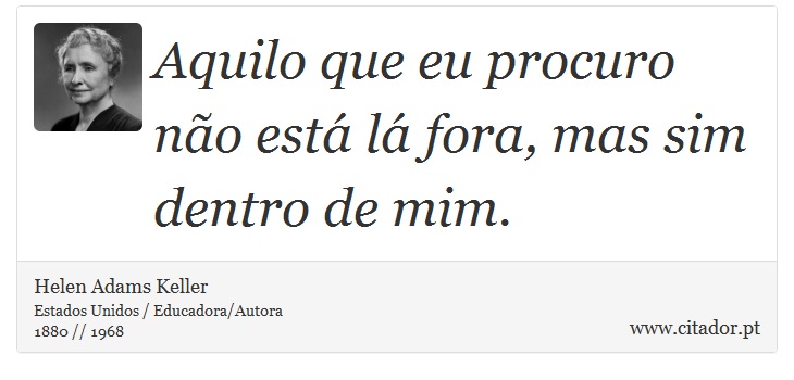 Aquilo que eu procuro não está lá fora, mas sim dentro de mim. - Helen Adams Keller - Frases