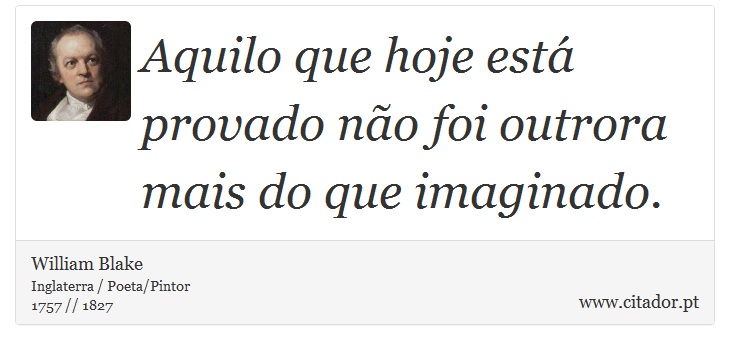 Aquilo que hoje está provado não foi outrora mais do que imaginado. - William Blake - Frases