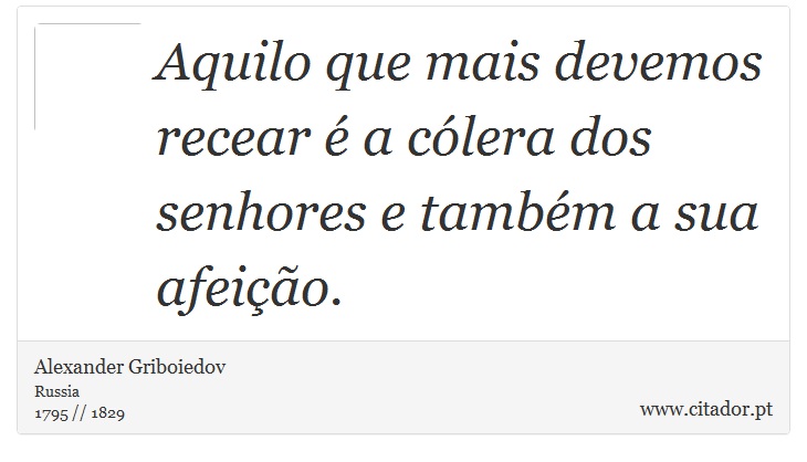Aquilo que mais devemos recear é a cólera dos senhores e também a sua afeição. - Alexander Griboiedov - Frases