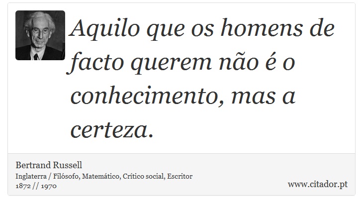 Aquilo que os homens de facto querem não é o conhecimento, mas a certeza. - Bertrand Russell - Frases
