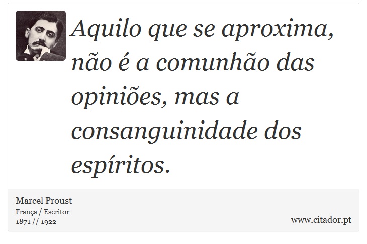 Aquilo que se aproxima, não é a comunhão das opiniões, mas a consanguinidade dos espíritos. - Marcel Proust - Frases