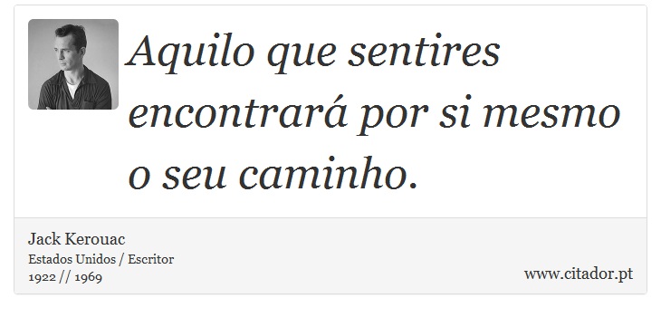 Aquilo que sentires encontrará por si mesmo o seu caminho. - Jack Kerouac - Frases